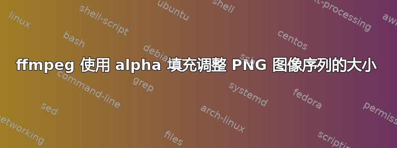 ffmpeg 使用 alpha 填充调整 PNG 图像序列的大小