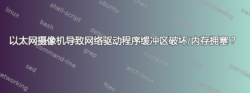 以太网摄像机导致网络驱动程序缓冲区破坏/内存拥塞？