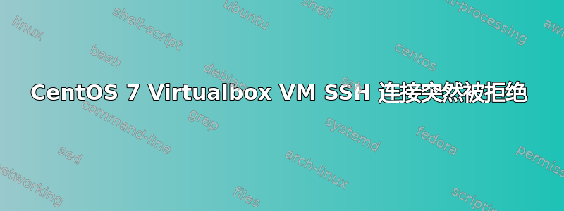 CentOS 7 Virtualbox VM SSH 连接突然被拒绝