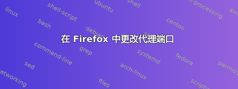 在 Firefox 中更改代理端口