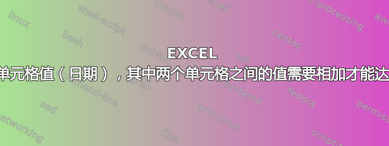 EXCEL 跟踪两个单元格值（日期），其中两个单元格之间的值需要相加才能达到一定量