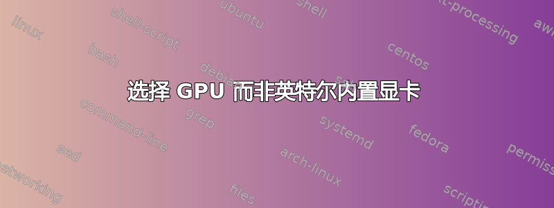 选择 GPU 而非英特尔内置显卡