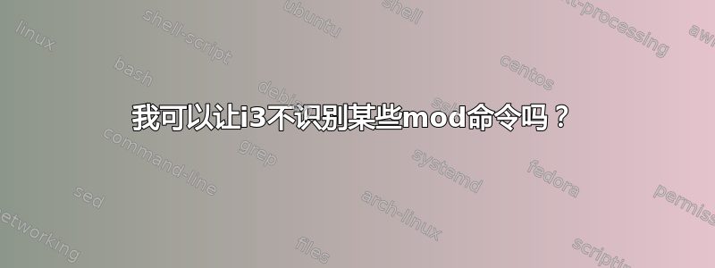 我可以让i3不识别某些mod命令吗？