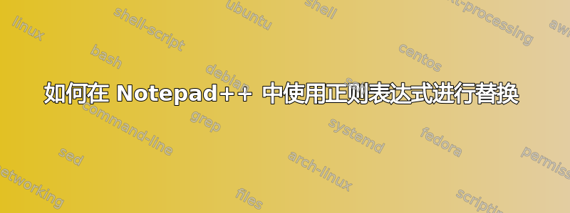 如何在 Notepad++ 中使用正则表达式进行替换