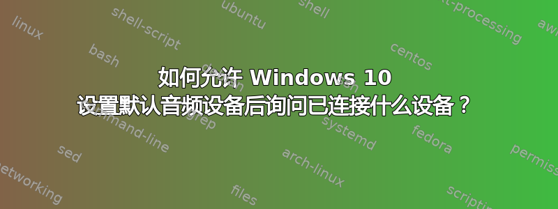 如何允许 Windows 10 设置默认音频设备后询问已连接什么设备？