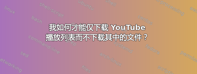 我如何才能仅下载 YouTube 播放列表而不下载其中的文件？