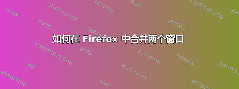 如何在 Firefox 中合并两个窗口