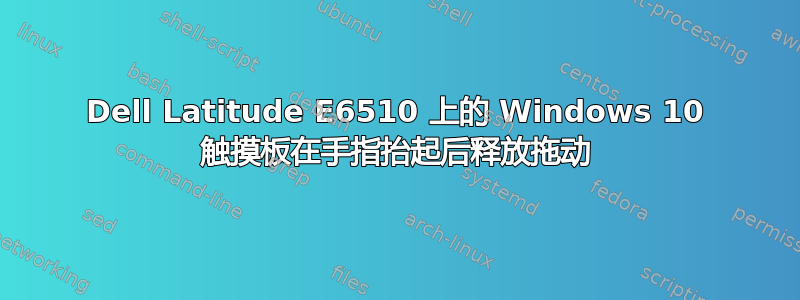 Dell Latitude E6510 上的 Windows 10 触摸板在手指抬起后释放拖动