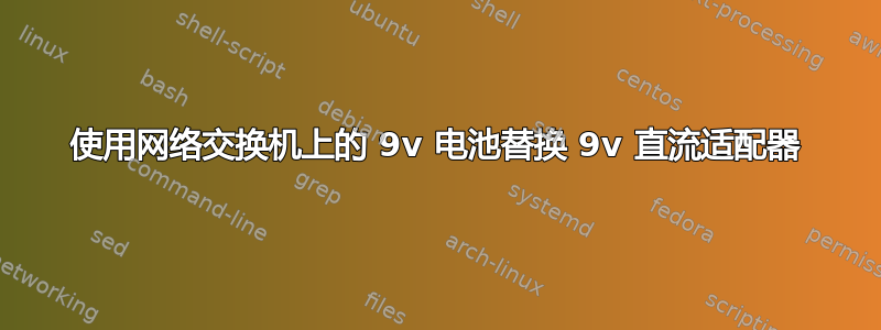 使用网络交换机上的 9v 电池替换 9v 直流适配器