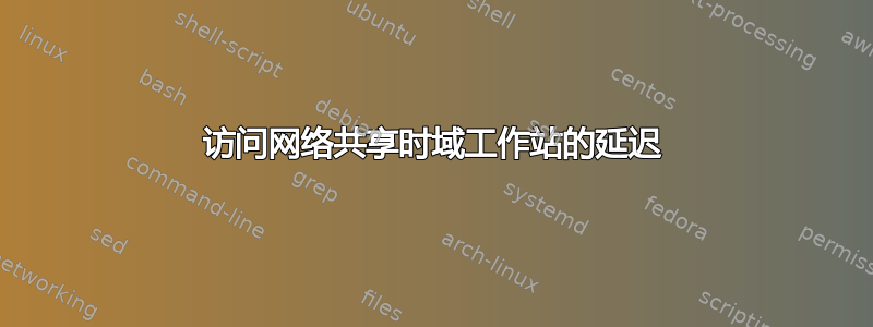 访问网络共享时域工作站的延迟