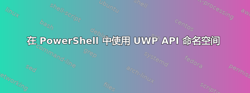 在 PowerShell 中使用 UWP API 命名空间