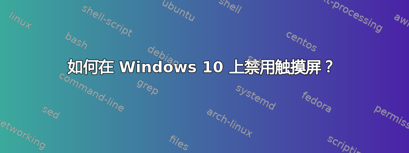 如何在 Windows 10 上禁用触摸屏？