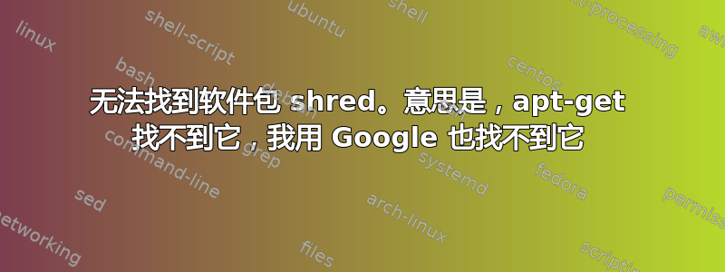 无法找到软件包 shred。意思是，apt-get 找不到它，我用 Google 也找不到它