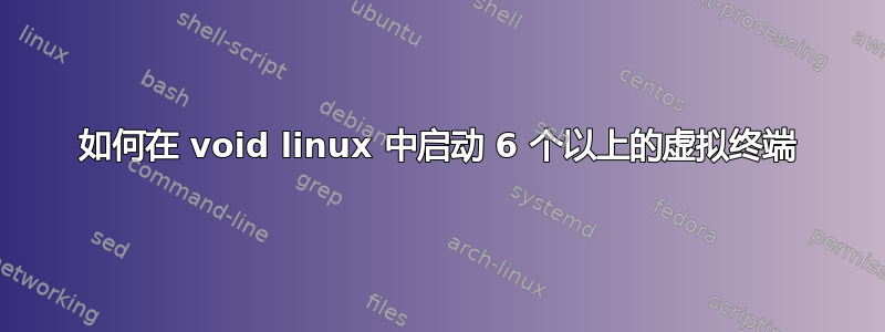 如何在 void linux 中启动 6 个以上的虚拟终端