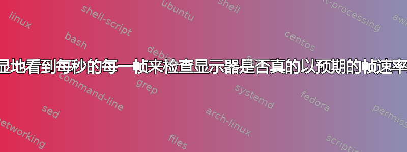 如何明显地看到每秒的每一帧来检查显示器是否真的以预期的帧速率更新？