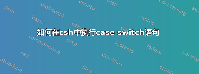 如何在csh中执行case switch语句