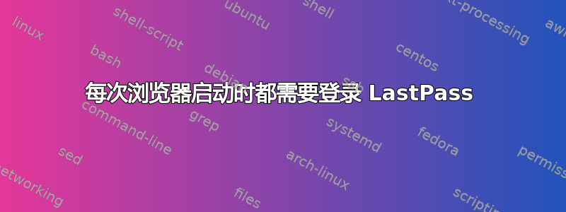 每次浏览器启动时都需要登录 LastPass