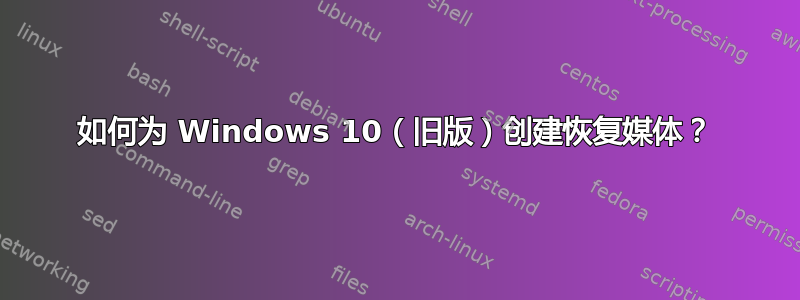 如何为 Windows 10（旧版）创建恢复媒体？