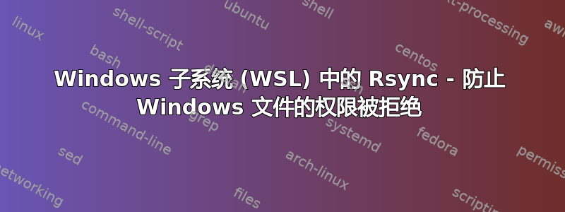 Windows 子系统 (WSL) 中的 Rsync - 防止 Windows 文件的权限被拒绝