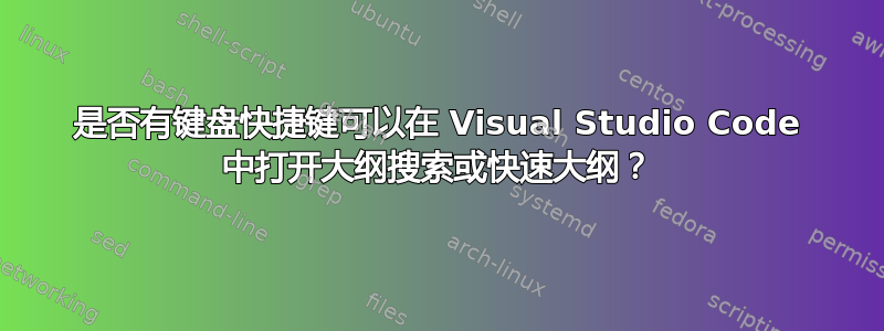 是否有键盘快捷键可以在 Visual Studio Code 中打开大纲搜索或快速大纲？