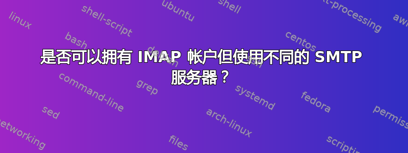 是否可以拥有 IMAP 帐户但使用不同的 SMTP 服务器？