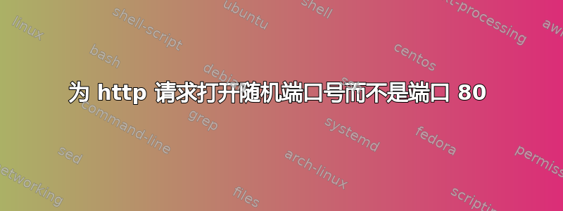 为 http 请求打开随机端口号而不是端口 80