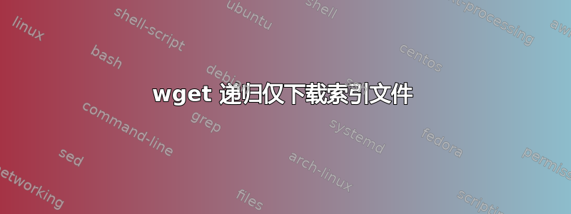 wget 递归仅下载索引文件