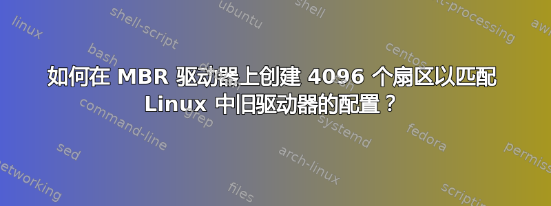 如何在 MBR 驱动器上创建 4096 个扇区以匹配 Linux 中旧驱动器的配置？