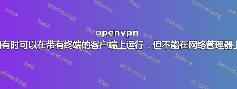 openvpn 服务器有时可以在带有终端的客户端上运行，但不能在网络管理器上运行