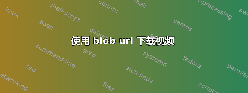 使用 blob url 下载视频