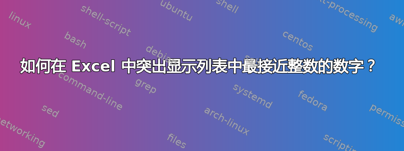 如何在 Excel 中突出显示列表中最接近整数的数字？