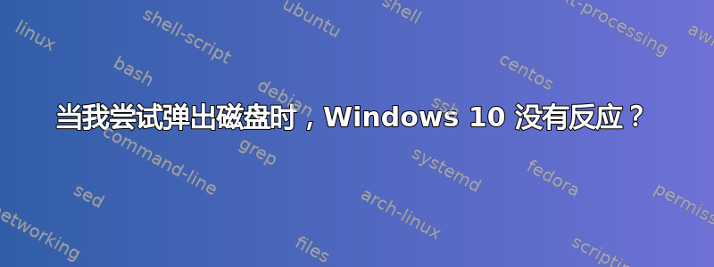 当我尝试弹出磁盘时，Windows 10 没有反应？