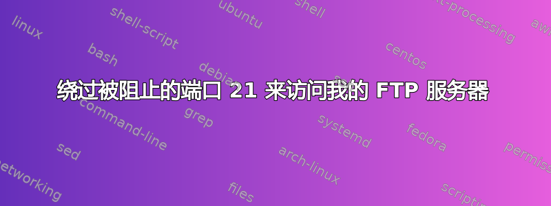 绕过被阻止的端口 21 来访问我的 FTP 服务器