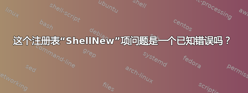 这个注册表“ShellNew”项问题是一个已知错误吗？