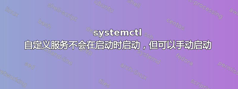 systemctl 自定义服务不会在启动时启动，但可以手动启动