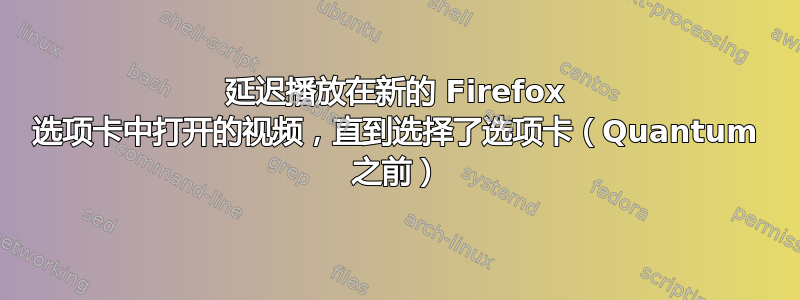 延迟播放在新的 Firefox 选项卡中打开的视频，直到选择了选项卡（Quantum 之前）