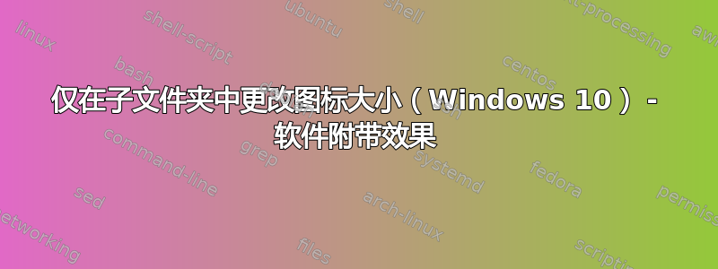 仅在子文件夹中更改图标大小（Windows 10） - 软件附带效果