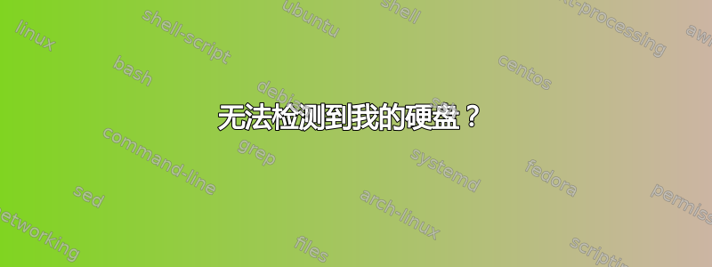 无法检测到我的硬盘？