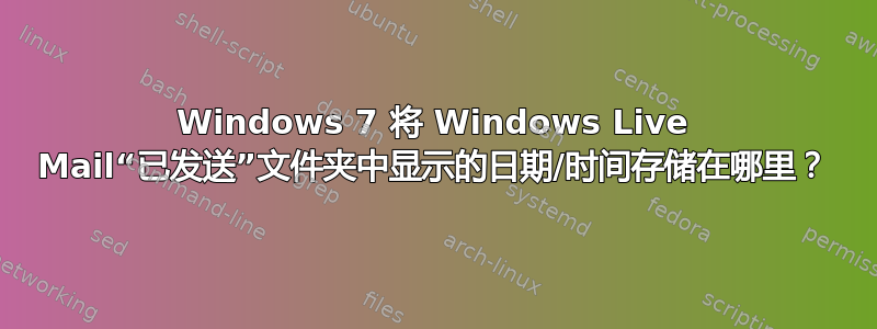 Windows 7 将 Windows Live Mail“已发送”文件夹中显示的日期/时间存储在哪里？