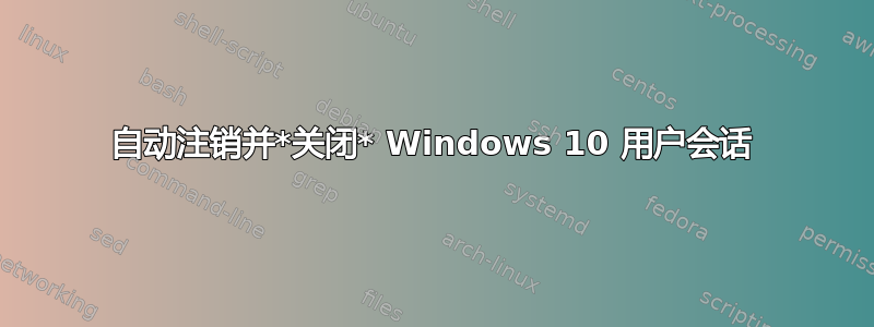 自动注销并*关闭* Windows 10 用户会话