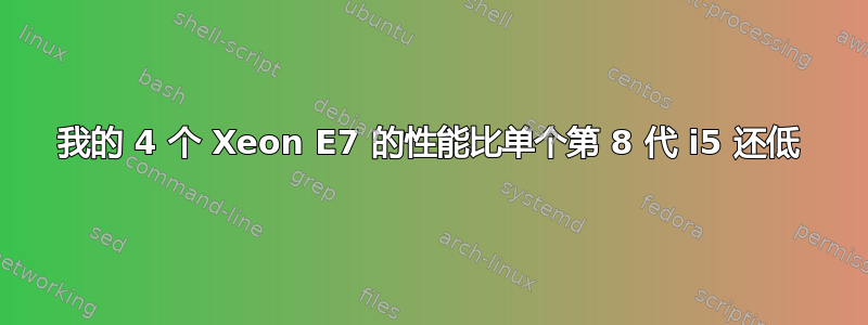 我的 4 个 Xeon E7 的性能比单个第 8 代 i5 还低