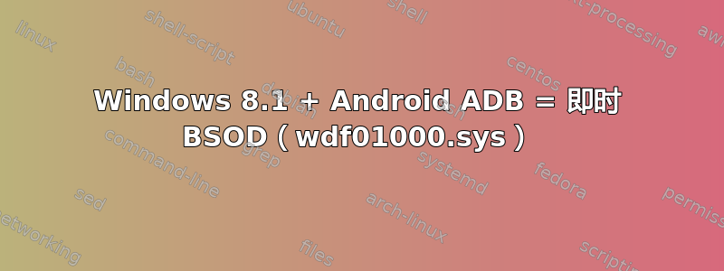 Windows 8.1 + Android ADB = 即时 BSOD（wdf01000.sys）