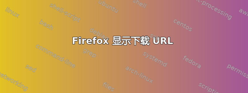 Firefox 显示下载 URL