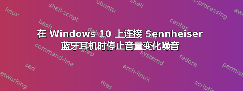 在 Windows 10 上连接 Sennheiser 蓝牙耳机时停止音量变化噪音