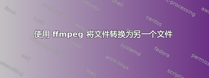 使用 ffmpeg 将文件转换为另一个文件