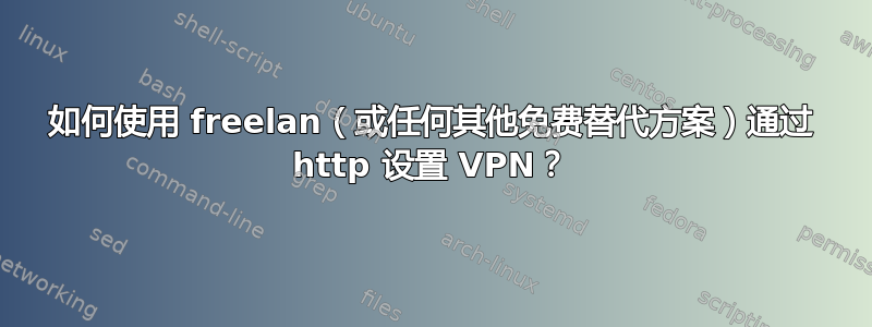 如何使用 freelan（或任何其他免费替代方案）通过 http 设置 VPN？