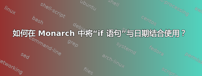 如何在 Monarch 中将“if 语句”与日期结合使用？