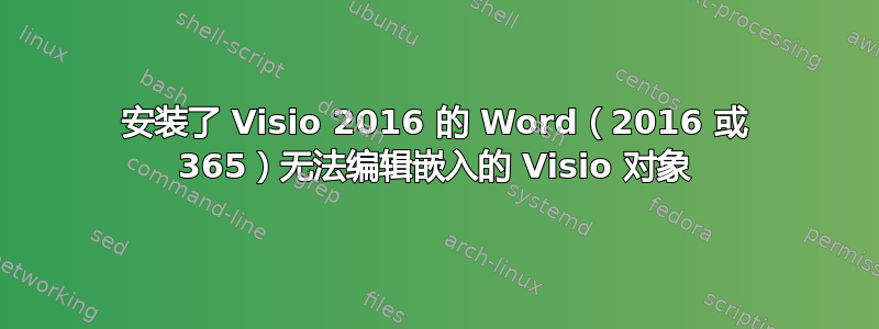 安装了 Visio 2016 的 Word（2016 或 365）无法编辑嵌入的 Visio 对象