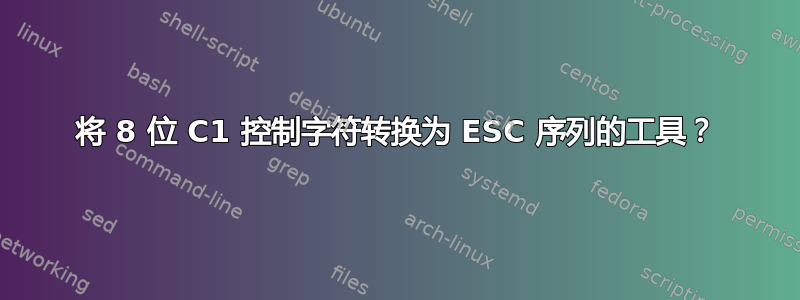 将 8 位 C1 控制字符转换为 ESC 序列的工具？