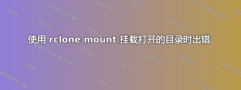 使用 rclone mount 挂载打开的目录时出错